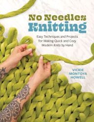 Title: No Needles Knitting: Easy Techniques and Projects for Making Quick and Cozy Modern Knits by Hand, Author: Vickie Howell
