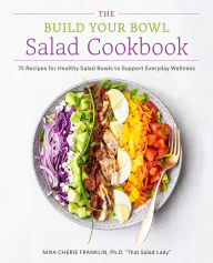 Title: The Build Your Bowl Salad Cookbook: 75 Recipes for Healthy Salad Bowls to Support Everyday Wellness, Author: Nina Cherie Franklin