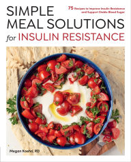 Title: Simple Meal Solutions for Insulin Resistance: 75 Recipes to Improve Insulin Resistance and Support Stable Blood Sugar, Author: Megan Koehn