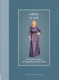 Title: Adele Is Life: A Superfan's Guide to All Things We Love about Adele, Author: Kathleen Perricone