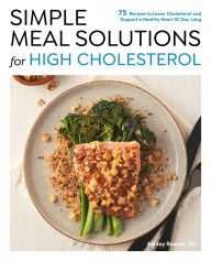 Title: Simple Meal Solutions for High Cholesterol: 75 Recipes to Lower Cholesterol and Support a Healthy Heart, Author: Ashley Reaver