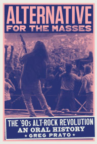 Title: Alternative for the Masses: The '90s Alt-Rock Revolution - An Oral History, Author: Greg Prato