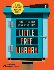 Title: How to Build Your Very Own Little Free Library: 11 Mini Structures You Can Build, Author: Little Free Little Free Library