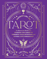 Title: Sacred Art of Tarot: An Essential Guide for Reading the Cards to Enhance Your Intuition and Reveal Life's Meanings, Author: Liz Dean