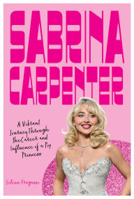 Title: Sabrina Carpenter: A Vibrant Journey Through the Career and Influence of a Pop Princess, Author: Selena Fragassi