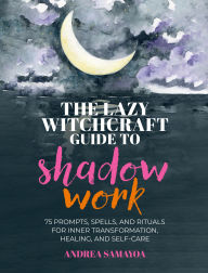 Title: The Lazy Witchcraft Guide to Shadow Work: 75 Prompts, Spells, and Rituals for Inner Transformation, Healing, and Self-Care, Author: Andrea Samayoa