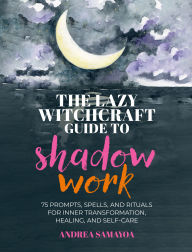 Title: The Lazy Witchcraft Guide to Shadow Work: 75 Prompts, Spells, and Rituals for Inner Transformation, Healing, and Self-Care, Author: Andrea Samayoa