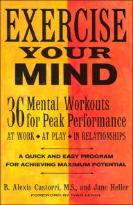 Exercise Your Mind: 36 Mental Workouts for Peak Performace at Work, at Play, in Relationships
