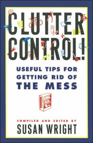 Clutter Control!: Useful Tips for Getting Rid of the Mess
