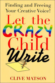 Let The Crazy Child Write: Finding and Freeing Your Creative Voice