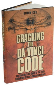 Cracking the Da Vinci Code: The Unauthorized Guide to the Facts Behind Dan Brown's Bestselling Novel