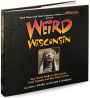 Weird Wisconsin: Your Travel Guide to Wisconsin's Local Legends and Best Kept Secrets