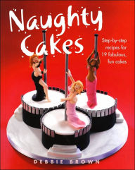 Title: Naughty Cakes: Step-by-Step Recipes for 19 Fabulous, Fun Cakes, Author: Debbie Brown