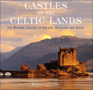 Castles of the Celtic Lands: The Historic Castle of Ireland, Scotland and Wales