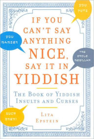 If You Can't Say Anything Nice, Say It in Yiddish: The Book of Yiddish Insults and Curses