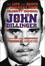 John Dillinger: The Life and Death of America's First Celebrity Criminal