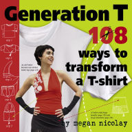 Title: Generation T: 108 Ways to Transform a T-Shirt, Author: Megan Nicolay