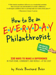 Title: How to Be an Everyday Philanthropist: 330 Ways to Make a Difference in Your Home, Community, and World-at No Cost!, Author: Nicole Boles