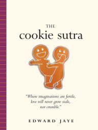 Title: The Cookie Sutra: An Ancient Treatise: That Love Shall Never Grow Stale. Nor Crumble., Author: Edward Jaye