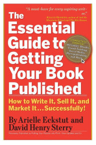Title: The Essential Guide to Getting Your Book Published: How to Write It, Sell It, and Market It . . . Successfully, Author: Arielle Eckstut