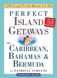 Title: Perfect Island Getaways from 1,000 Places to See Before You Die: The Caribbean, Bahamas & Bermuda, Author: Patricia Schultz