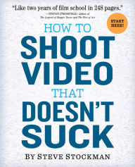 Title: How to Shoot Video That Doesn't Suck: Advice to Make Any Amateur Look Like a Pro, Author: Steve Stockman
