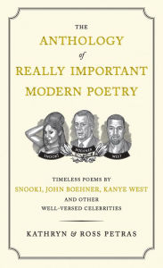 Title: The Anthology of Really Important Modern Poetry: Timeless Poems by Snooki, John Boehner, Kanye West, and Other Well-Versed Celebrities, Author: Kathryn Petras
