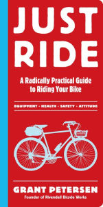 Title: Just Ride: A Radically Practical Guide to Riding Your Bike, Author: Grant Petersen