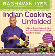 Title: Indian Cooking Unfolded: A Master Class in Indian Cooking, Featuring 100 Easy Recipes Using 10 Ingredients or Less, Author: Raghavan Iyer