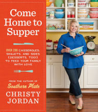Title: Come Home to Supper: Over 200 Casseroles, Skillets, and Sides (Desserts, Too!)--to Feed Your Family with Love, Author: Christy Jordan