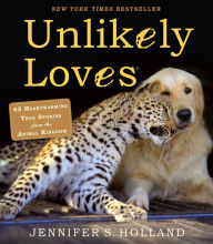 Title: Unlikely Loves: 43 Heartwarming True Stories from the Animal Kingdom, Author: Jennifer S. Holland