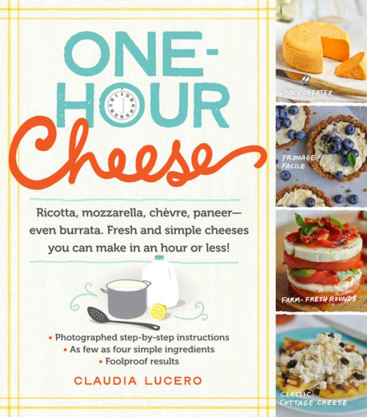 One-Hour Cheese: Ricotta, Mozzarella, Chèvre, Paneer--Even Burrata. Fresh and Simple Cheeses You Can Make in an Hour or Less!