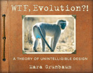 Title: WTF, Evolution?!: A Theory of Unintelligible Design, Author: Mara Grunbaum