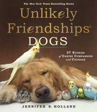 Title: Unlikely Friendships: Dogs: 37 Stories of Canine Compassion and Courage, Author: Jennifer S. Holland