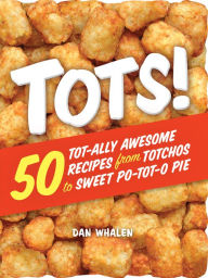 Title: Tots!: 50 Tot-ally Awesome Recipes from Totchos to Sweet Po-tot-o Pie, Author: Dan Whalen