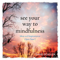 Title: See Your Way to Mindfulness: Ideas and Inspiration to Open Your I, Author: David Schiller