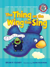 Title: The Thing on the Wing Can Sing: A Short Vowel Sounds Book with Consonant Digraphs, Author: Brian P. Cleary