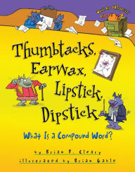 Title: Thumbtacks, Earwax, Lipstick, Dipstick: What Is a Compound Word?, Author: Brian P. Cleary