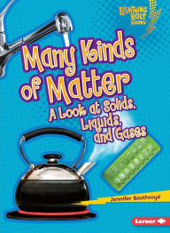 Title: Many Kinds of Matter: A Look at Solids, Liquids, and Gases, Author: Jennifer Boothroyd