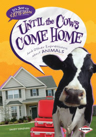 Until the Cows Come Home: And Other Expressions about Animals