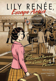 Title: Lily Renée, Escape Artist: From Holocaust Survivor to Comic Book Pioneer, Author: Trina Robbins