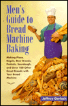 Men's Guide to Bread Machine Baking: Making Pizza, Bagels, Beer Bread, Pretzels, Sourdough, and over 100 Other Great Breads with Your Bread Machine