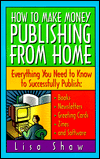 How to Make Money Publishing from Home,Everything You Need to Know to Successfully Publish: Books, Newsletters, Greeting Cards, Zines, and Software