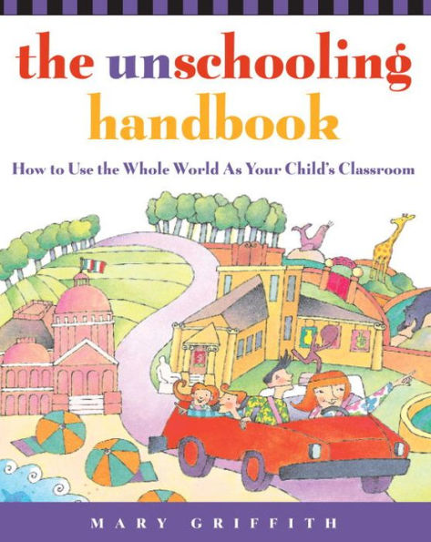 The Unschooling Handbook: How to Use the Whole World As Your Child's Classroom