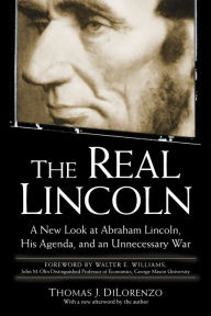 Title: The Real Lincoln: A New Look at Abraham Lincoln, His Agenda, and an Unnecessary War, Author: Thomas J. Dilorenzo