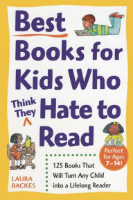 Title: Best Books for Kids Who (Think They) Hate to Read: 125 Books That Will Turn Any Child into a Lifelong Reader, Author: Laura Backes