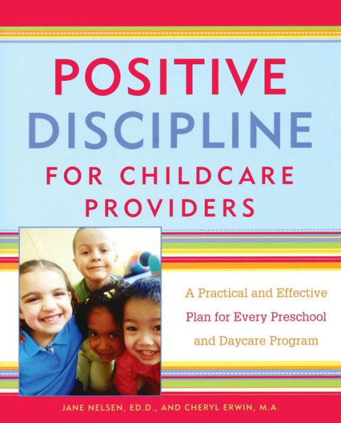 Positive Discipline for Childcare Providers: A Practical and Effective Plan for Every Preschool and Daycare Program