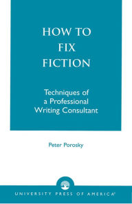 Title: How to Fix Fiction: Techniques of a Professional Writing Consultant / Edition 1, Author: Peter Porosky