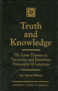 Title: Truth and Knowledge: On Some Themes in Tractarian and Russellian Philosophy of Language, Author: Eric Huang Wefald
