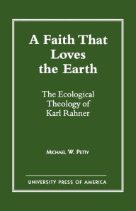 Title: A Faith that Loves the Earth: The Ecological Theology of Karl Rahner, Author: Michael W. Petty